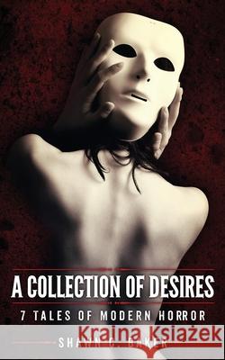 A Collection of Desires: 7 Tales of Modern Horror Shawn C. Baker 9781733410700