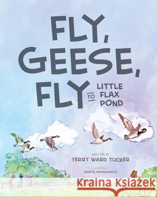 Fly, Geese, Fly: to Little Flax Pond Terry War Marta Maszkiewicz 9781733412216
