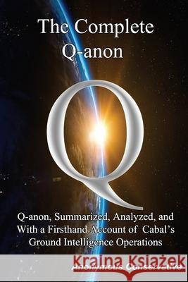 The Complete Q-anon: Q-anon, Summarized, Analyzed, and With a Firsthand Account of Cabal's Ground Intelligence Operations Anonymous Conservative 9781733414203 Federalist Publications