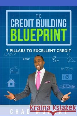 The Credit Building Blueprint: 7 Pillars to Excellent Credit Chad Murray 9781733419604