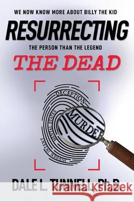 Resurrecting the Dead: We now know more about Billy the Kid, the man than the legend Dale L. Tunnell 9781733421201 Western Legends Research