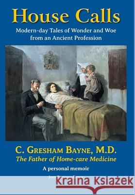 House Calls: Modern-day Tales of Wonder and Woe from an Ancient Profession Gresham C. Bayne John Freeman 9781733422444 Point PR Communications