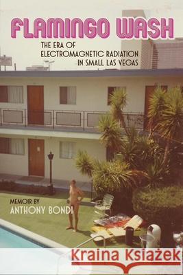 Flamingo Wash: The Era of Electromagnetic Radiation in Small Las Vegas Anthony Bondi Shwa Laytart 9781733422796