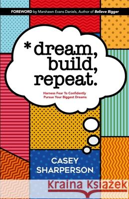 Dream, Build, Repeat: Harness Fear To Confidently Pursue Your Biggest Dreams Marshawn Evan Natasha T. Brown Casey Sharperson 9781733423601 Casey Carea LLC