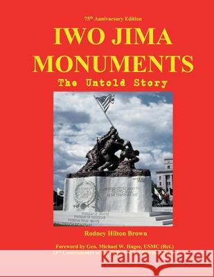 Iwo Jima Monuments: The Untold Story Rodney Hilton Brown 9781733429412