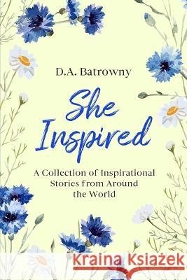 She Inspired: A Collection of Inspirational Stories from Around the World D. a. Batrowny 9781733429597 Buffdon Publishing