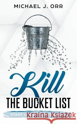 KILL the Bucket List: Start Living Your Dreams Michael J. Orr 9781733430142 Wordsmithmojo Publishing