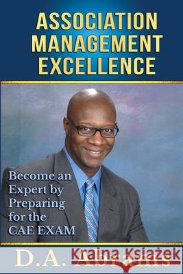 Association Management Excellence: Become an Expert By Preparing for the CAE Exam D a Abrams 9781733431330 Da Abrams Books