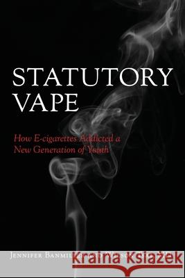 Statutory Vape: How the e-cigarette Industry Addicted a New Generation of Youth Wilson Tsa Jennifer Banmiller 9781733431521 Periscope Group