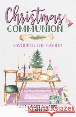 Christmas Communion: Savoring the Savior Alisa Hope Wagner 9781733433365