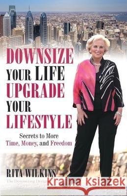 Downsize Your Life, Upgrade Your Lifestyle: Secrets to More Time, Money, and Freedom Rita S Wilkins 9781733433808 Design Services Ltd