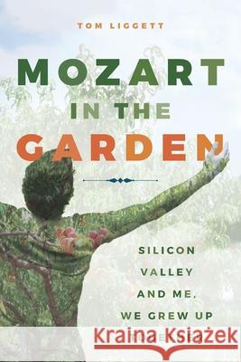 Mozart in the Garden: Silicon Valley and Me. We Grew Up Together Tom Liggett 9781733435802 Printer's Devil Press