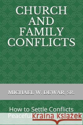 Church and Family Conflicts: How to Settle Conflicts Peacefully in the House Michael W Dewar, Sr 9781733437790