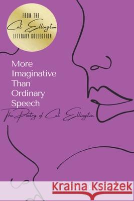 More Imaginative Than Ordinary Speech: The Poetry of Cat Ellington Cat Ellington 9781733442114 Quill Pen Ink Publishing