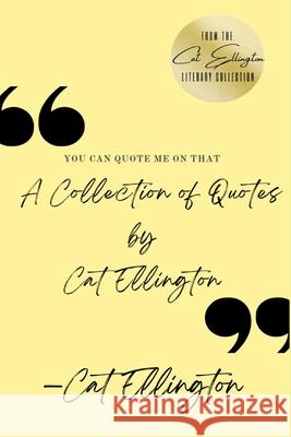 You Can Quote Me On That: A Collection of Quotes by Cat Ellington Cat Ellington 9781733442145 Quill Pen Ink Publishing