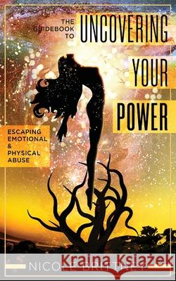 Uncovering Your Power: The Guidebook to Escaping Emotional and Physical Abuse Nicole Brittney 9781733443227 Jaymedia Publishing