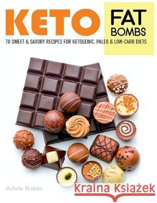 Keto Fat Bombs: 70 Sweet and Savory Recipes for Ketogenic, Paleo & Low-Carb Diets. Easy Recipes for Healthy Eating to Lose Weight Fast Baker, Adele 9781733447614