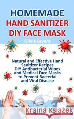 Homemade Hand Sanitizer, DIY Face Mask: Natural and Effective Hand Sanitizer Recipes, DIY Antibacterial Wipes and Medical Face Masks Olivia Bryant 9781733447676 Pulsar Publishing
