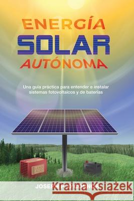 Energía solar autónoma: Una guía práctica para entender e instalar sistemas fotovoltaicos y de baterías O'Connor, Joseph P. 9781733454315 Old Sequoia Publishing