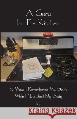A Guru In The Kitchen: 50 Ways I Remembered My Spirit While I Nourished My Body Dawn Marie Staszak 9781733457880 Realityisbooks.Com, Inc.