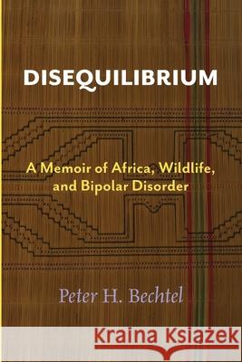 Disequilibrium: A Memoir of Africa, Wildlife, and Bipolar Disorder Peter H. Bechtel 9781733462709 Peter H Bechtel