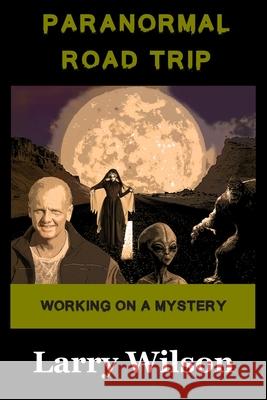 Paranormal Road Trip: Working on a Mystery Larry D. Wilson 9781733463126