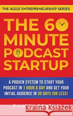 The 60-Minute Podcast Startup: A Proven System to Start Your Podcast in 1 Hour a Day and Get Your Initial Audience in 30 Days (or Less) Ramesh K. Dontha 9781733465175 Eusophix International Corporation