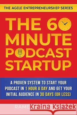 The 60-Minute Podcast Startup: A Proven System to Start Your Podcast in 1 Hour a Day and Get Your Initial Audience in 30 Days (or Less) Ramesh K Dontha 9781733465182 Agile Entrepreneur
