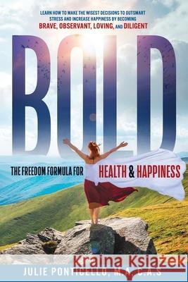 B.O.L.D: The Freedom Formula for Health & Happiness: Learn How To Make The Wisest Decisions To Outsmart Stress And Increase Hea M. a. C. a. S. Julie Ponticello 9781733469203 Happy Pub