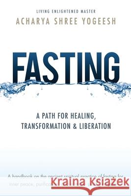 Fasting: A Path for Healing, Transformation & Liberation Acharya Shree Yogeesh 9781733475020 Siddhayatan Tirth