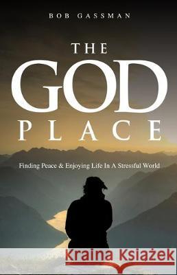 The God Place: Finding Peace & Enjoying Life In A Stressfull World Bob Gassman 9781733481502