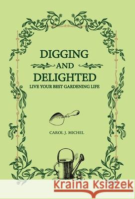 Digging and Delighted: Live Your Best Gardening Life Carol Michel 9781733500968