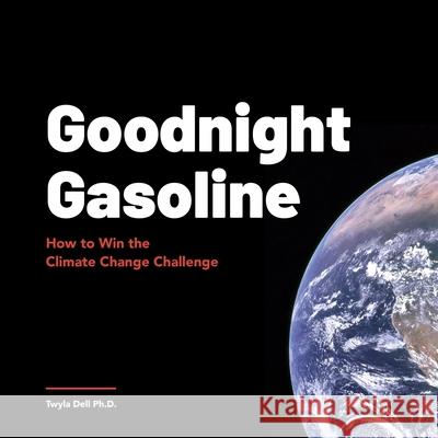 Goodnight Gasoline: How to Win the Climate Change Challenge Twyla Dell 9781733501767 Last Lap Press