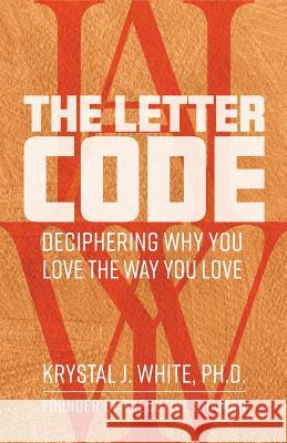 The Letter Code: Deciphering Why You Love the Way You Love Krystal J. White 9781733503204 Executive Shaman Publishing