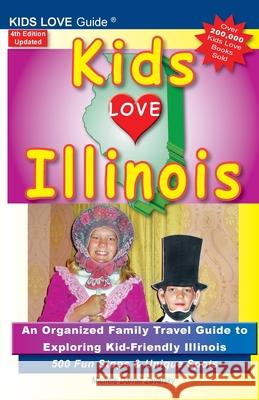 KIDS LOVE ILLINOIS, 4th Edition: An Organized Family Travel Guide to Kid-Friendly Illinois. 500 Fun Stops & Unique Spots Michele Darral 9781733506939 Kids Love Publications, LLC