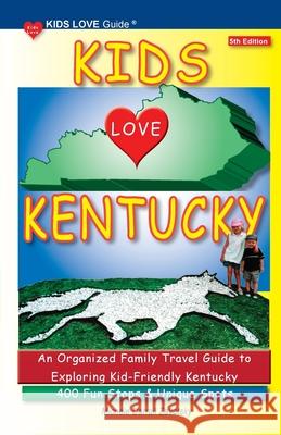 KIDS LOVE KENTUCKY, 5th Edition: An Organized Family Travel Guide to Kid-Friendly Kentucky. 400 Fun Stops & Unique Spots Michele Darral 9781733506960 Kids Love Publications, LLC