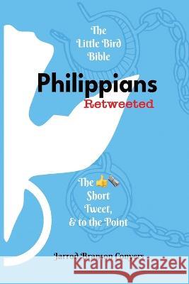 Little Bird Bible: Philippians Retweeted 2nd Ed.: Philippians Retweeted: Philippians Retweeted: The Good News Short, Tweet, & to the Poin Jarrod Branson Conyers 9781733512268 Little Bird Bible LLC