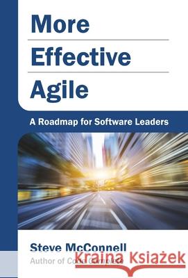More Effective Agile: A Roadmap for Software Leaders Steve McConnell 9781733518208