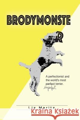 BrodyMonster: A Perfectionist and the World's Most Imperfect Terrier Liz Maritz 9781733519304 Lizmaritz.Com, LLC