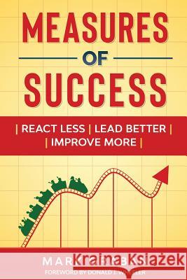 Measures of Success: React Less, Lead Better, Improve More Mark Graban Donald J. Wheeler 9781733519410