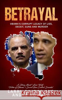 Betrayal: Obama's Corrupt Legacy of Lies, Deceit, Guns and Murder Andre Howard Larry Gaydos 9781733521031 Bcg Publishing