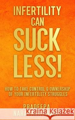 Infertility Can SUCK LESS!: How to Take Control & Ownership of Your Infertility Struggles Pradeepa Narayanaswamy 9781733521086 Bcg Publishing