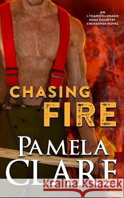 Chasing Fire: An I-Team/Colorado High Country Crossover Novel Pamela Clare 9781733525107 Pamela Clare