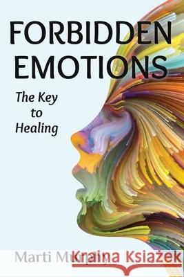 Forbidden Emotions: The Key to Healing Marti Murphy 9781733526494 Jebwizard Publishing