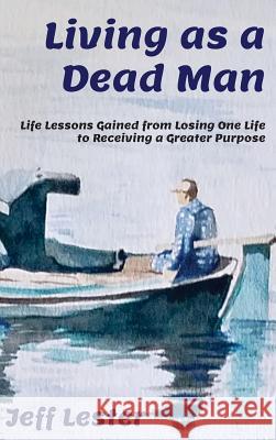 Living as a Dead Man: Life Lessons Gained from Losing One Life to Receiving a Greater Purpose Lester, Jeff 9781733526814 Harwood Publishing House