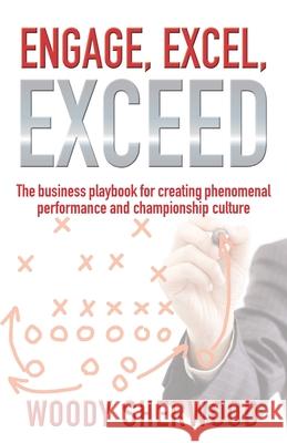 Engage, Excel, Exceed: The business playbook for creating phenomenal performance and championship culture Woody Sherwood 9781733527729 James Sherwood