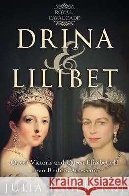 Drina & Lilibet: Queen Victoria and Queen Elizabeth II From Birth to Accession Julia P. Gelardi 9781733528436 Julia Gelardi