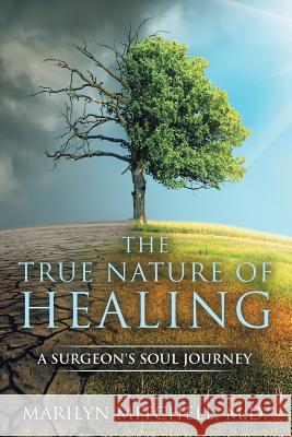 The True Nature of Healing: A Surgeon's Soul Journey Marilyn Mitchell 9781733533201 Marilyn Mitchell