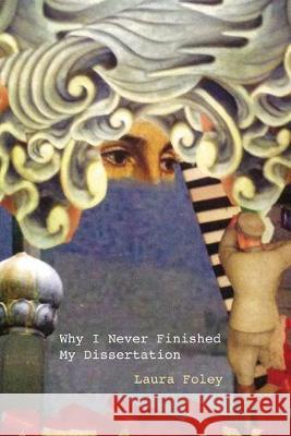 Why I Never Finished My Dissertation Laura Foley 9781733534512 Headmistress Press