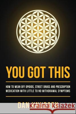 You Got This: How to Wean Off Opioids, Street Drugs and Prescription Medication With Little to No Withdrawal Symptoms Dan Knudsen Carmen Tina Lyman Gwen Margolis 9781733535403 Flower of Life 808